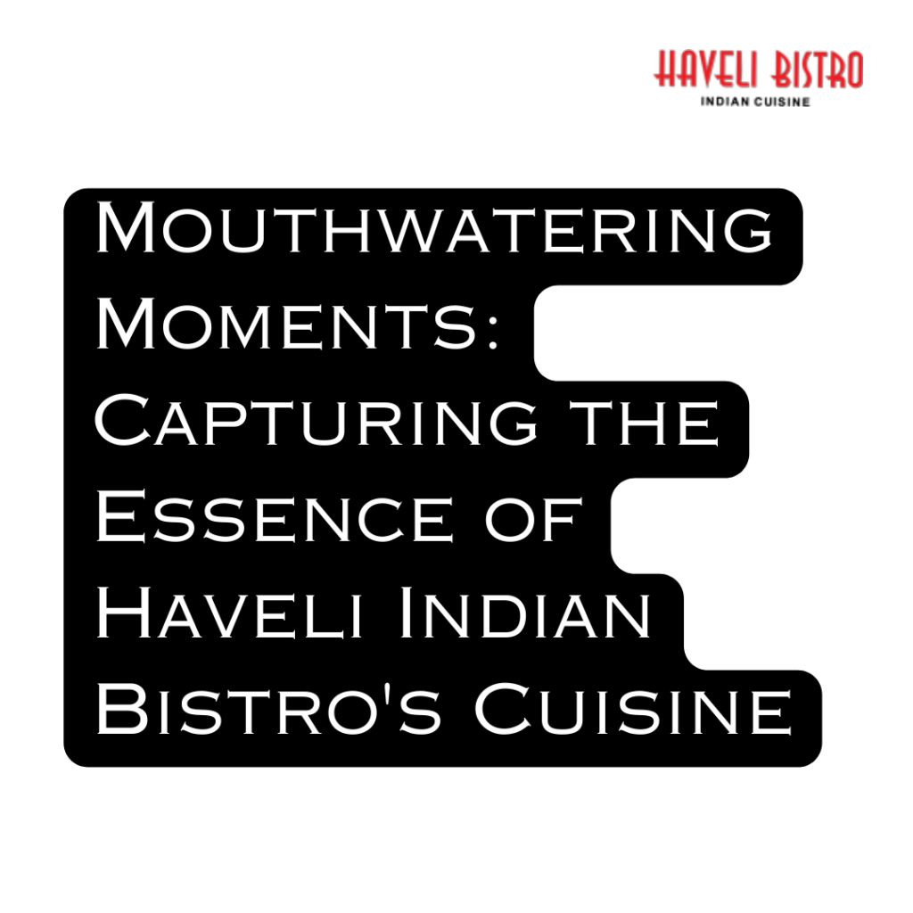 Mouthwatering Moments: Capturing the Essence of Haveli Indian Bistro's Cuisine