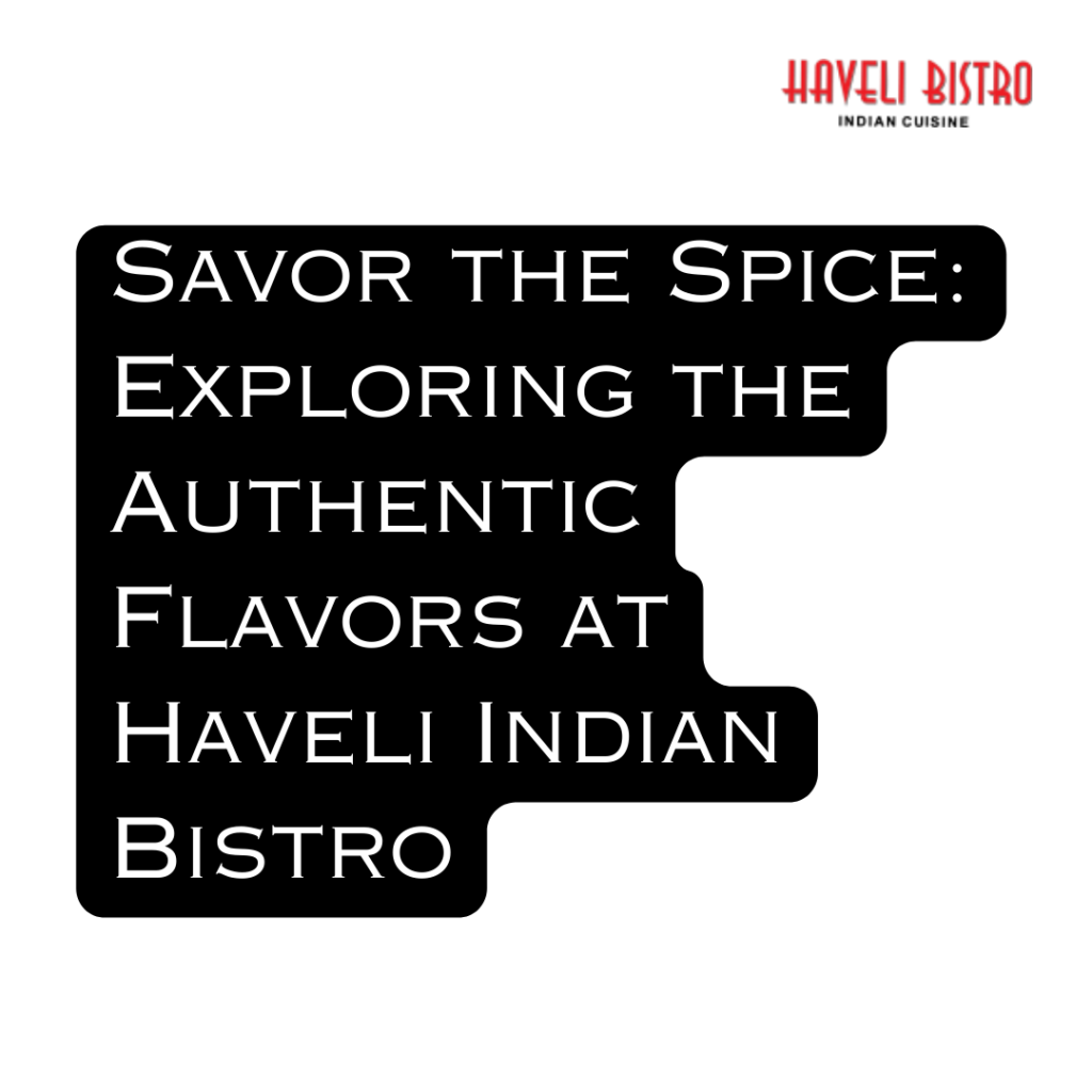 Savor the Spice: Exploring the Authentic Flavors at Haveli Indian Bistro