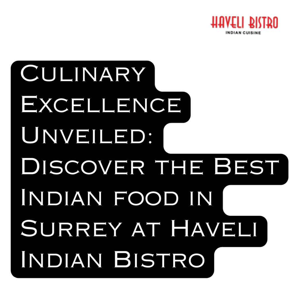 Culinary Excellence Unveiled: Discover the Best Indian food in Surrey at Haveli Indian Bistro