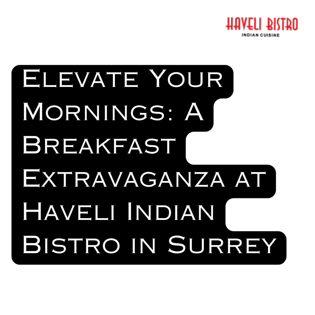 Elevate Your Mornings: A Breakfast Extravaganza at Haveli Indian Bistro in Surrey