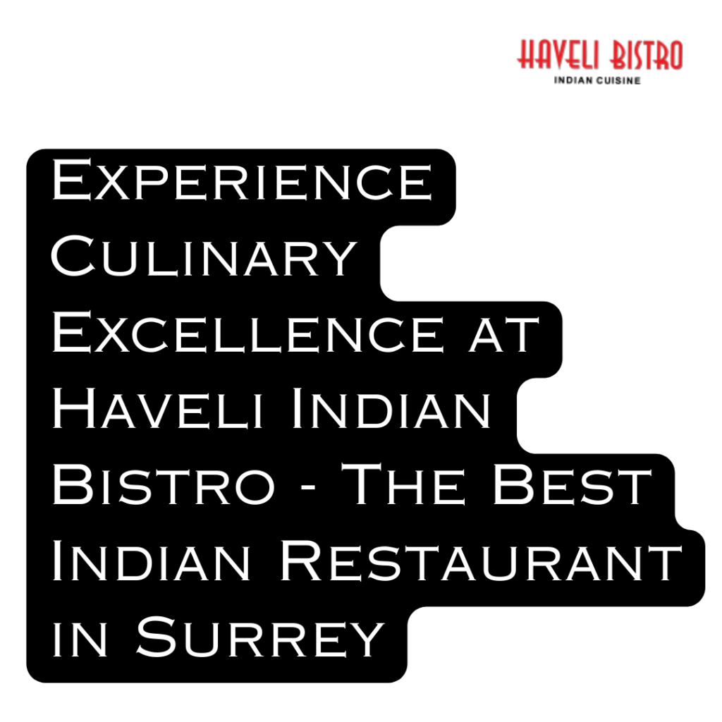 Experience Culinary Excellence at Haveli Indian Bistro - The Best Indian Restaurant in Surrey