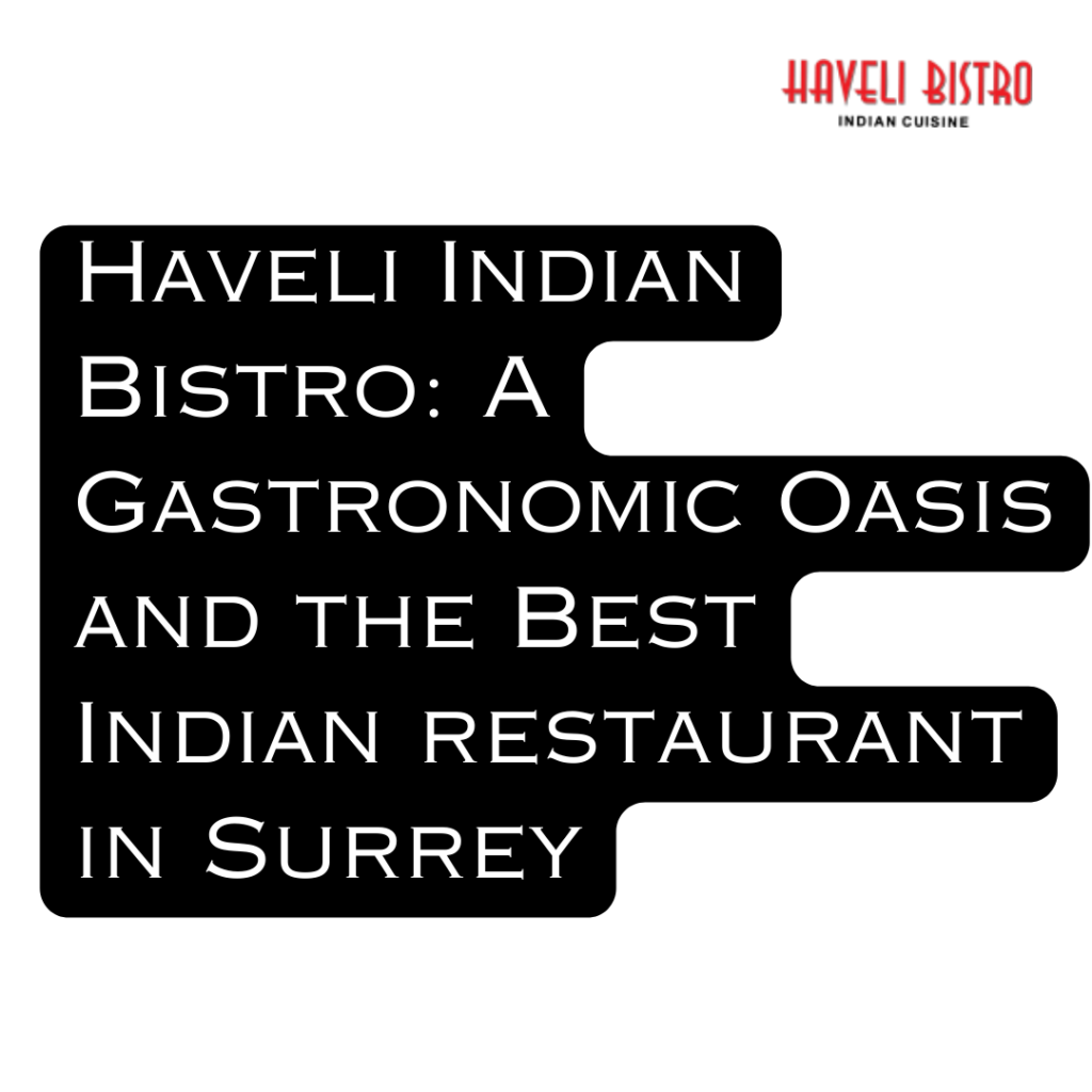 Haveli Indian Bistro: A Gastronomic Oasis and the Best Indian restaurant in Surrey