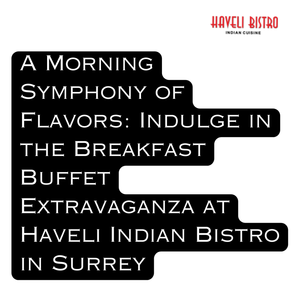 A Morning Symphony of Flavors: Indulge in the Breakfast Buffet Extravaganza at Haveli Indian Bistro in Surrey