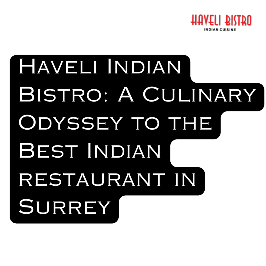 Haveli Indian Bistro: A Culinary Odyssey to the Best Indian restaurant in Surrey
