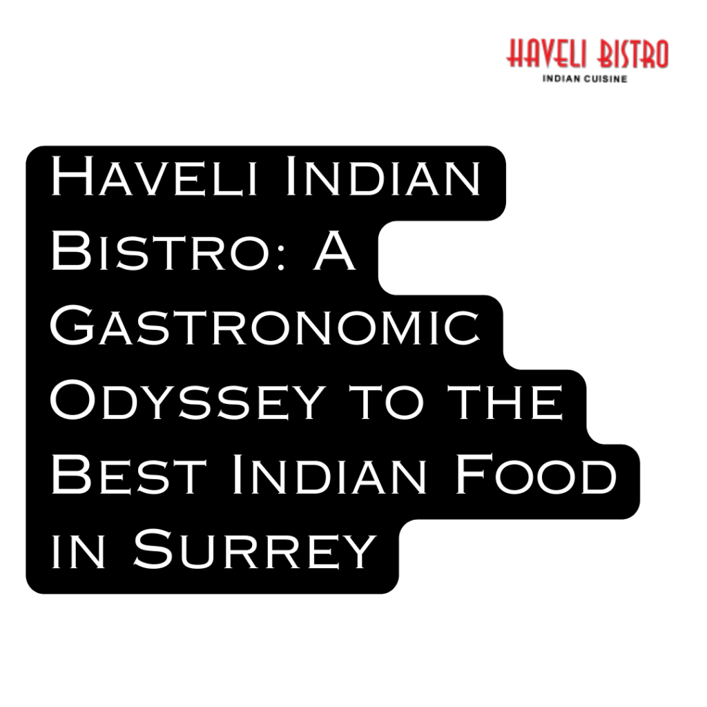 Haveli Indian Bistro: A Gastronomic Odyssey to the Best Indian Food in Surrey