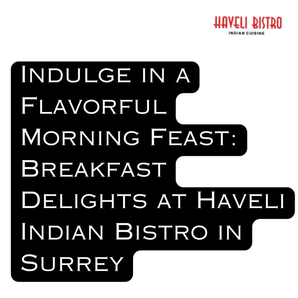 Indulge in a Flavorful Morning Feast: Breakfast Delights at Haveli Indian Bistro in Surrey