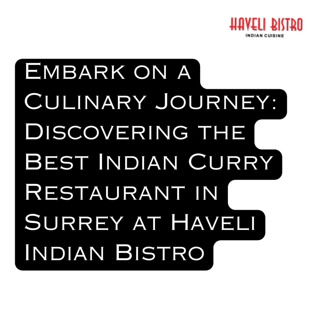 Embark on a Culinary Journey: Discovering the Best Indian Curry Restaurant in Surrey at Haveli Indian Bistro