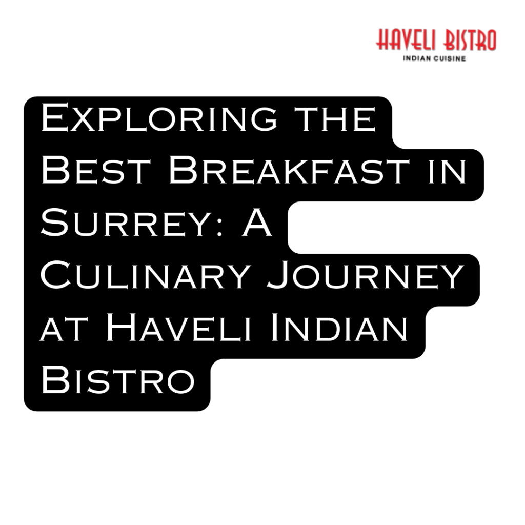 Exploring the Best Breakfast in Surrey: A Culinary Journey at Haveli Indian Bistro