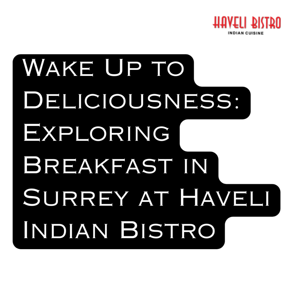 Wake Up to Deliciousness: Exploring Breakfast in Surrey at Haveli Indian Bistro