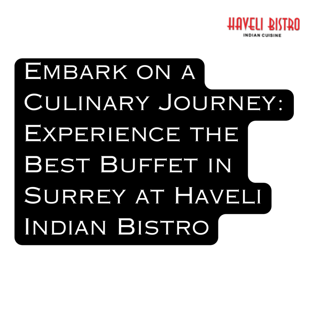 Embark on a Culinary Journey: Experience the Best Buffet in Surrey at Haveli Indian Bistro