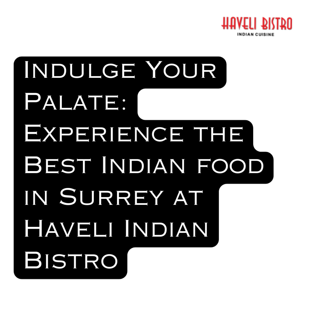 Indulge Your Palate: Experience the Best Indian food in Surrey at Haveli Indian Bistro