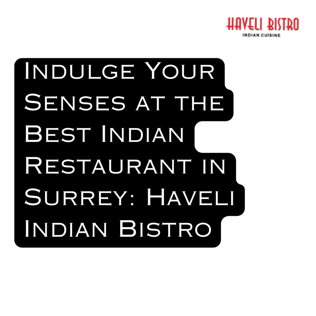 Indulge Your Senses at the Best Indian Restaurant in Surrey: Haveli Indian Bistro