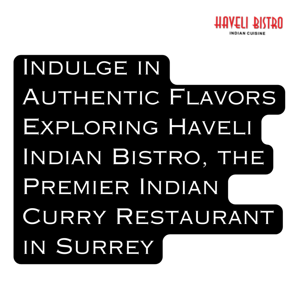 Indulge in Authentic Flavors Exploring Haveli Indian Bistro, the Premier Indian Curry Restaurant in Surrey