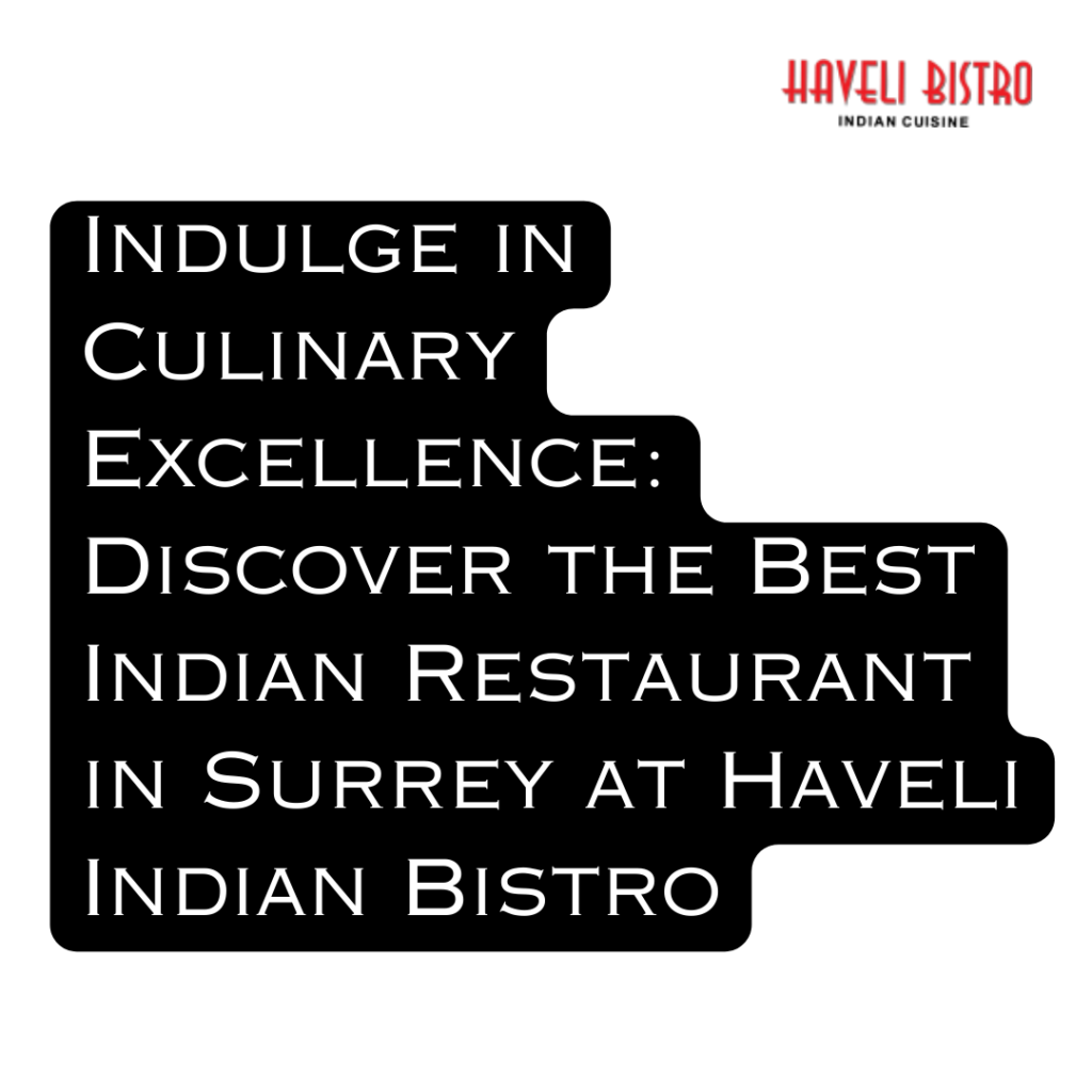Indulge in Culinary Excellence: Discover the Best Indian Restaurant in Surrey at Haveli Indian Bistro