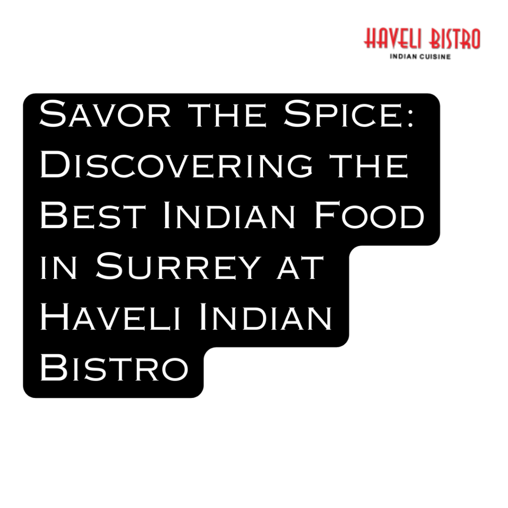 Savor the Spice: Discovering the Best Indian Food in Surrey at Haveli Indian Bistro