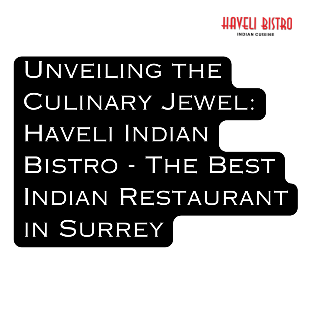 Unveiling the Culinary Jewel: Haveli Indian Bistro - The Best Indian Restaurant in Surrey
