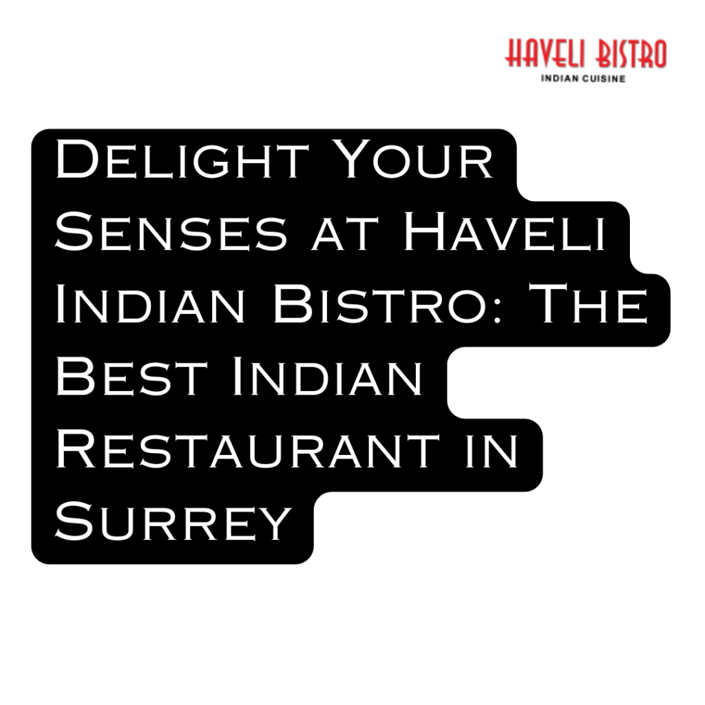 Delight Your Senses at Haveli Indian Bistro: The Best Indian Restaurant in Surrey