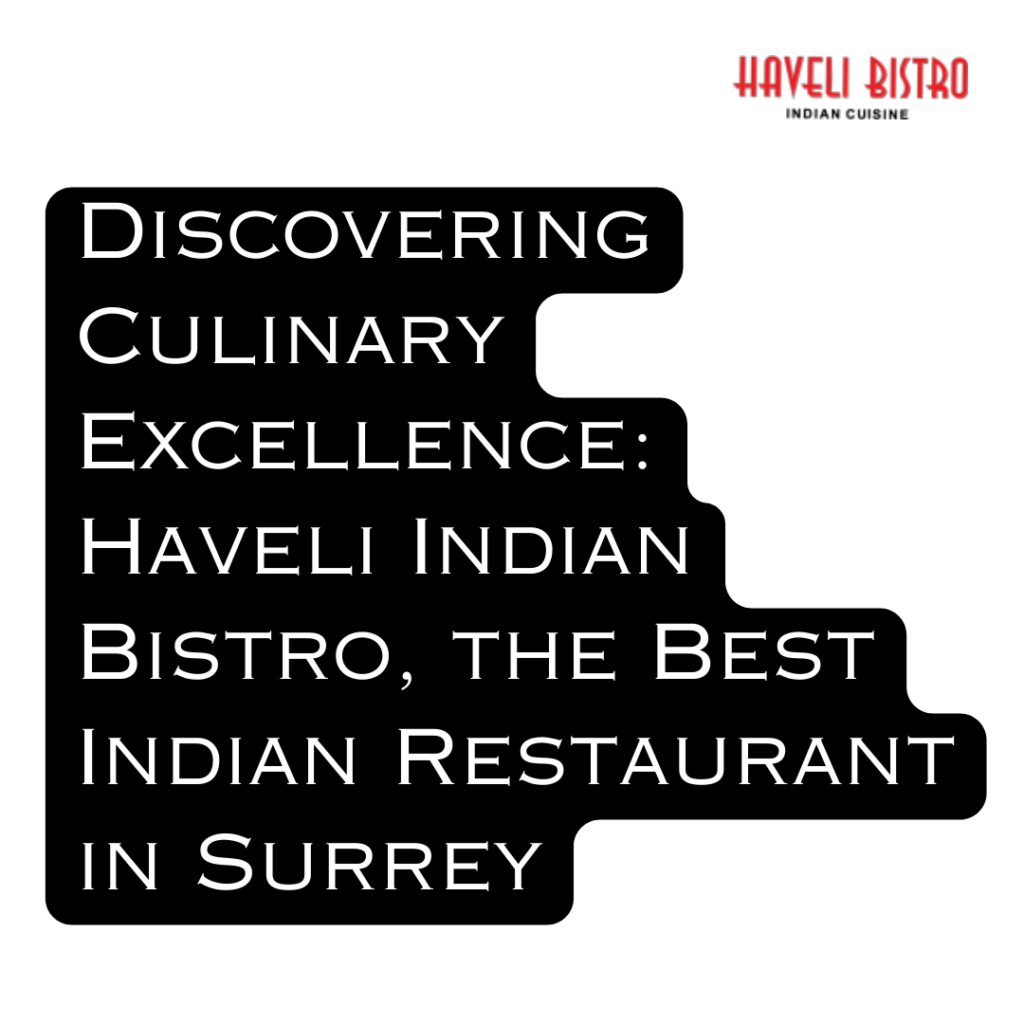 Discovering Culinary Excellence: Haveli Indian Bistro, the Best Indian Restaurant in Surrey