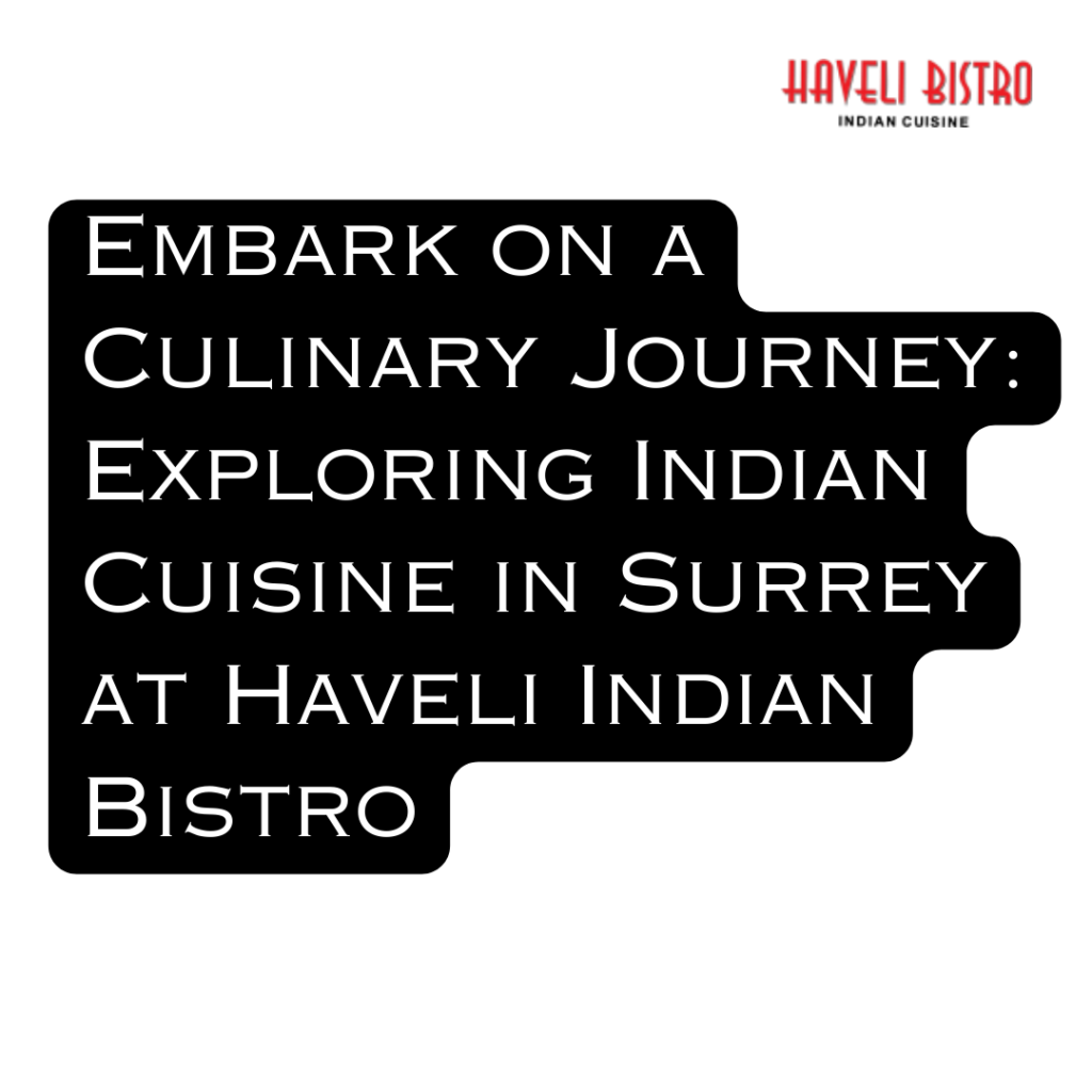Embark on a Culinary Journey: Exploring Indian Cuisine in Surrey at Haveli Indian Bistro