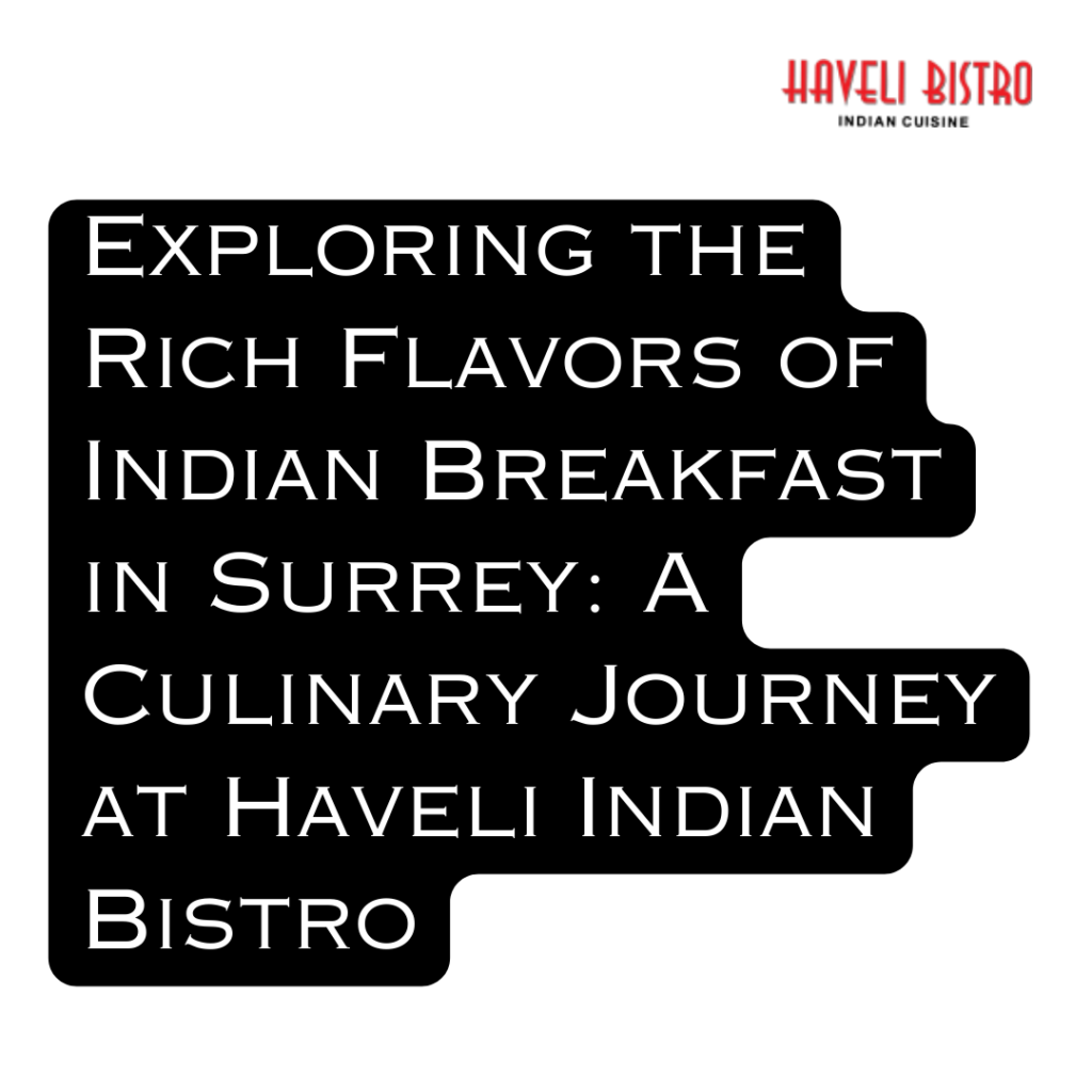 Exploring the Rich Flavors of Indian Breakfast in Surrey: A Culinary Journey at Haveli Indian Bistro