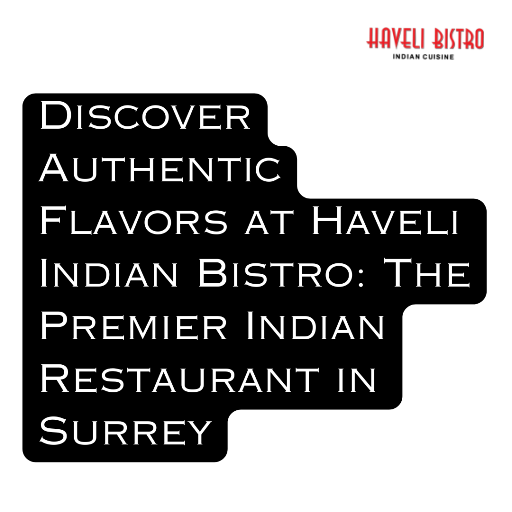 Discover Authentic Flavors at Haveli Indian Bistro: The Premier Indian Restaurant in Surrey
