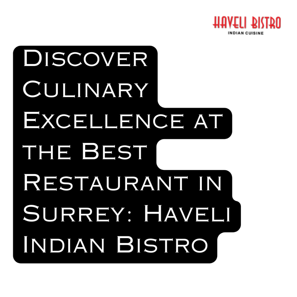 Discover Culinary Excellence at the Best Restaurant in Surrey: Haveli Indian Bistro