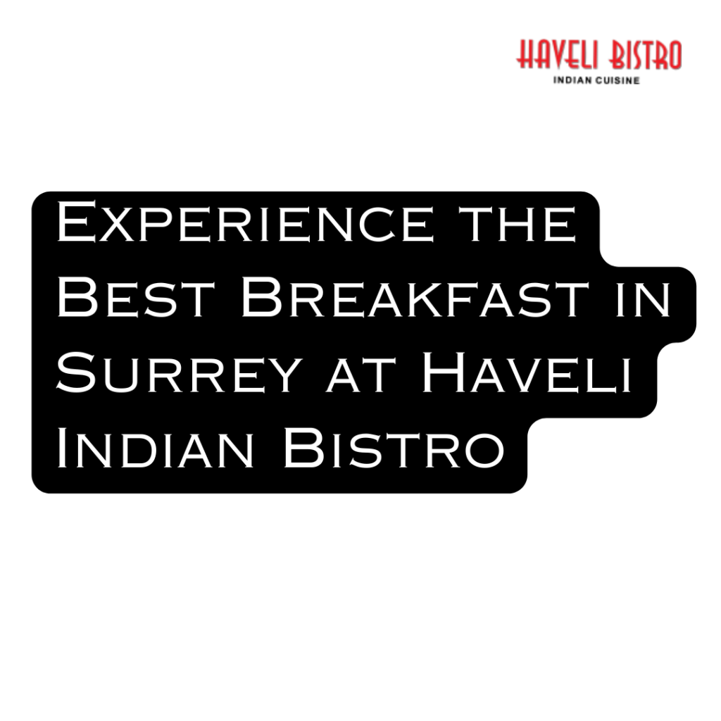 Experience the Best Breakfast in Surrey at Haveli Indian Bistro