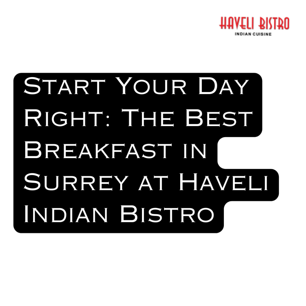 Start Your Day Right: The Best Breakfast in Surrey at Haveli Indian Bistro